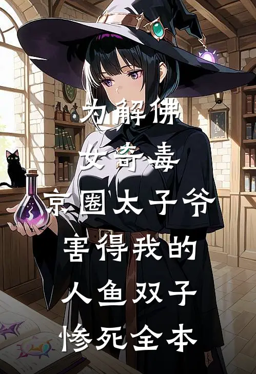 为解佛女奇毒，京圈太子爷害得我的人鱼双子惨死全本