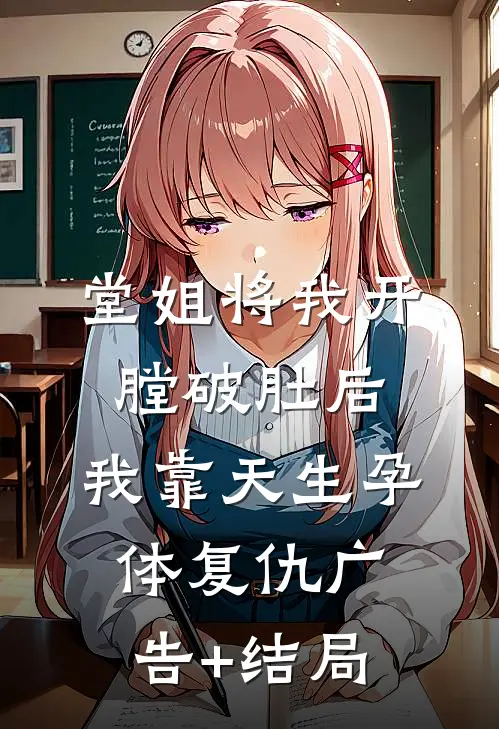堂姐将我开膛破肚后，我靠天生孕体复仇广告+结局