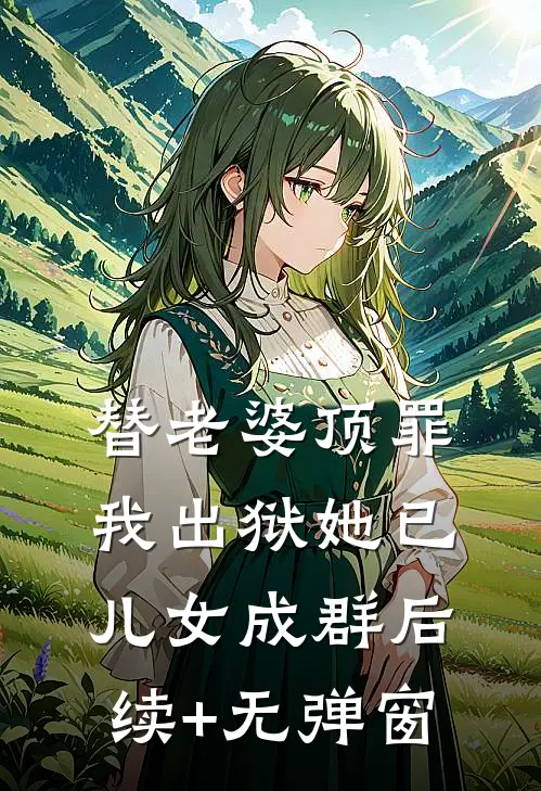 替老婆顶罪，我出狱她已儿女成群后续+无弹窗