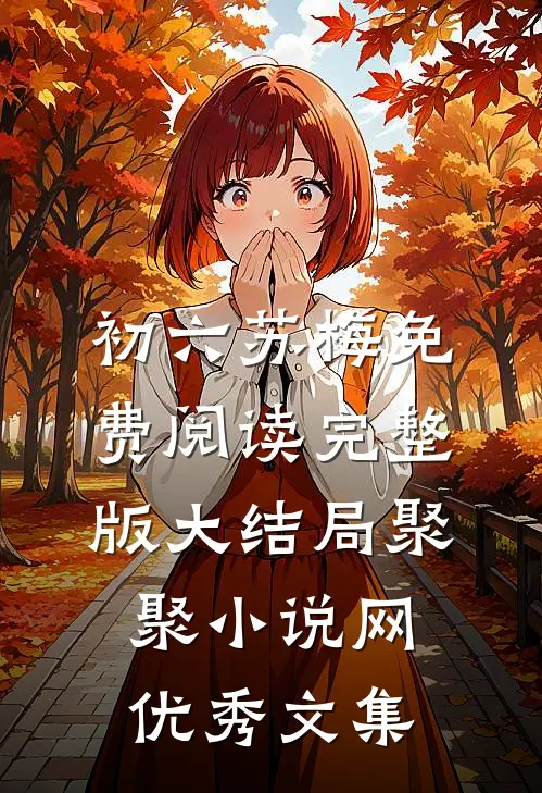 初六苏梅免费阅读完整版大结局聚聚小说网优秀文集