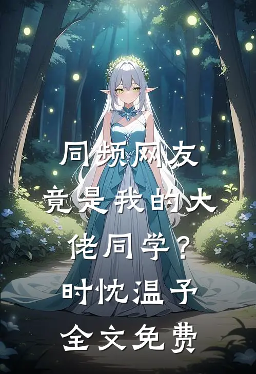 同频网友，竟是我的大佬同学？时忱温予全文免费