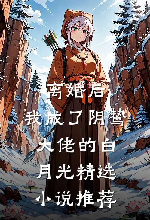 离婚后，我成了阴鸷大佬的白月光精选小说推荐