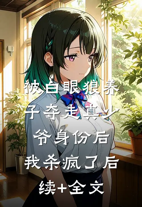 被白眼狼养子夺走真少爷身份后，我杀疯了后续+全文