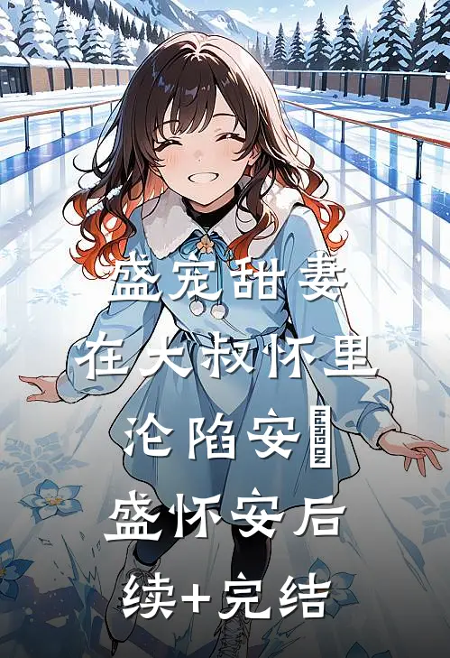 盛宠甜妻：在大叔怀里沦陷安姩盛怀安后续+完结