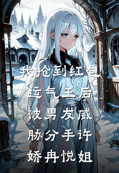 我抢到红包运气王后，被男友威胁分手许娇冉悦姐