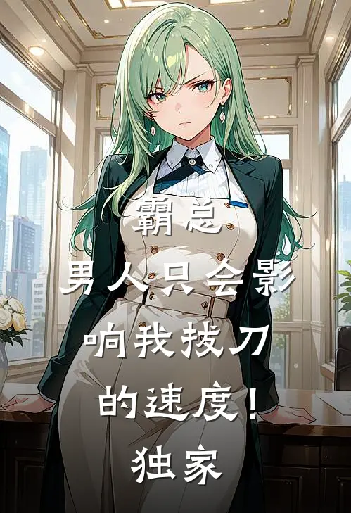 霸总，男人只会影响我拔刀的速度！独家