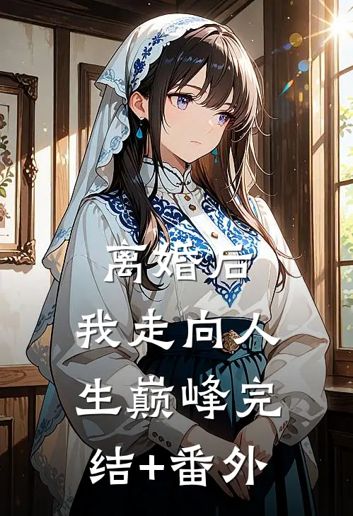 离婚后，我走向人生巅峰完结+番外