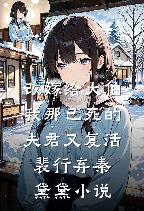 改嫁给大伯，我那已死的夫君又复活裴行弃秦黛黛小说