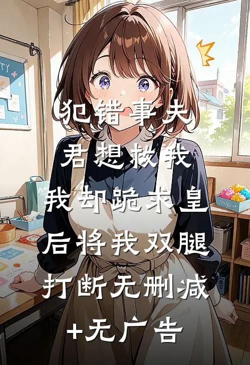犯错事夫君想救我，我却跪求皇后将我双腿打断无删减+无广告