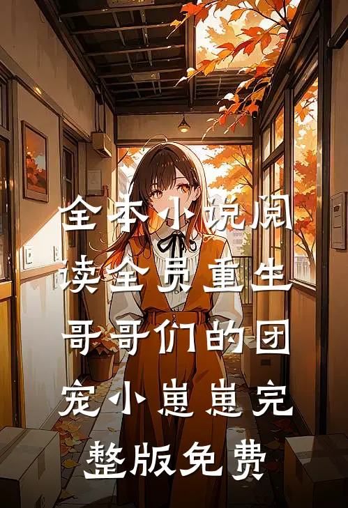 全本小说阅读全员重生:哥哥们的团宠小崽崽完整版免费