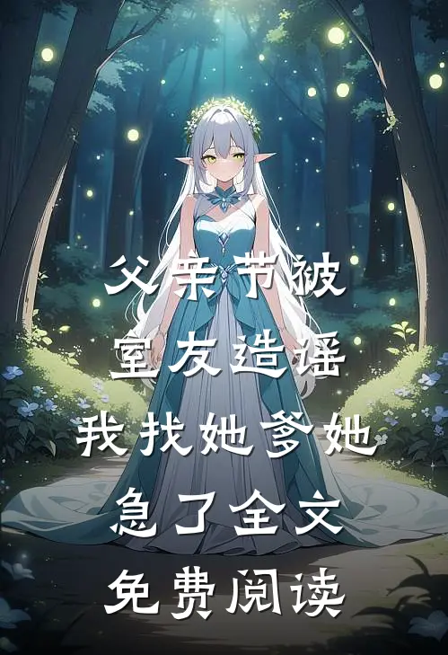 父亲节被室友造谣，我找她爹她急了全文免费阅读