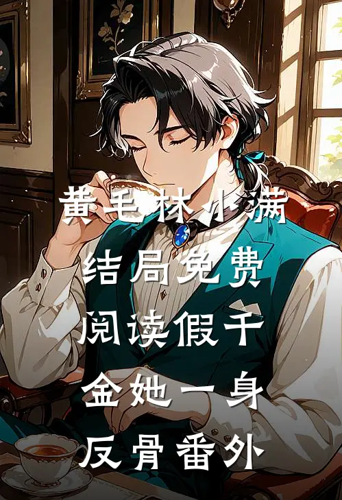 黄毛林小满结局免费阅读假千金她一身反骨番外