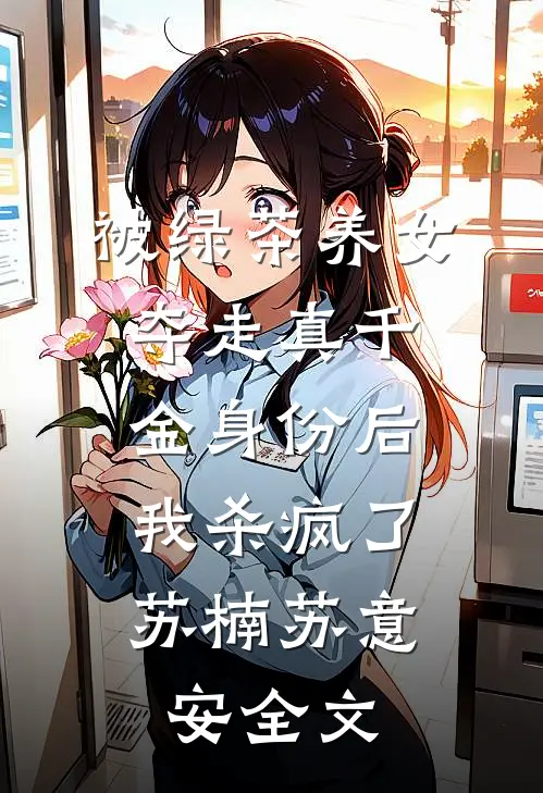 被绿茶养女夺走真千金身份后，我杀疯了苏楠苏意安全文
