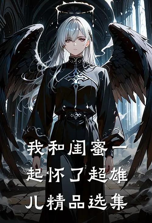 我和闺蜜一起怀了超雄儿精品选集