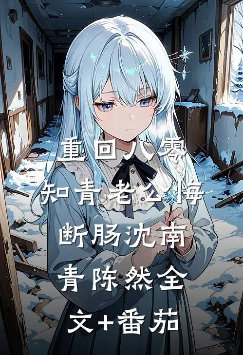 重回八零，知青老公悔断肠沈南青陈然全文+番茄