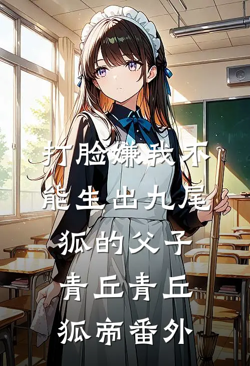 打脸嫌我不能生出九尾狐的父子青丘青丘狐帝番外