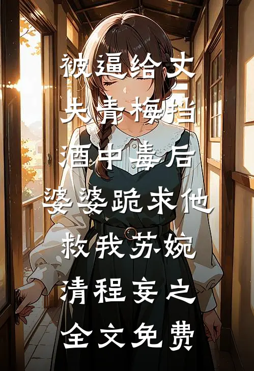 被逼给丈夫青梅挡酒中毒后，婆婆跪求他救我苏婉清程妄之全文免费