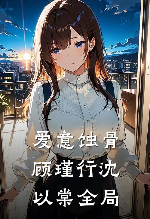爱意蚀骨顾瑾行沈以棠全局