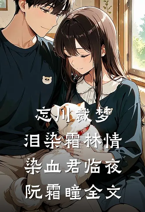 忘川裁梦，泪染霜林情染血君临夜阮霜瞳全文