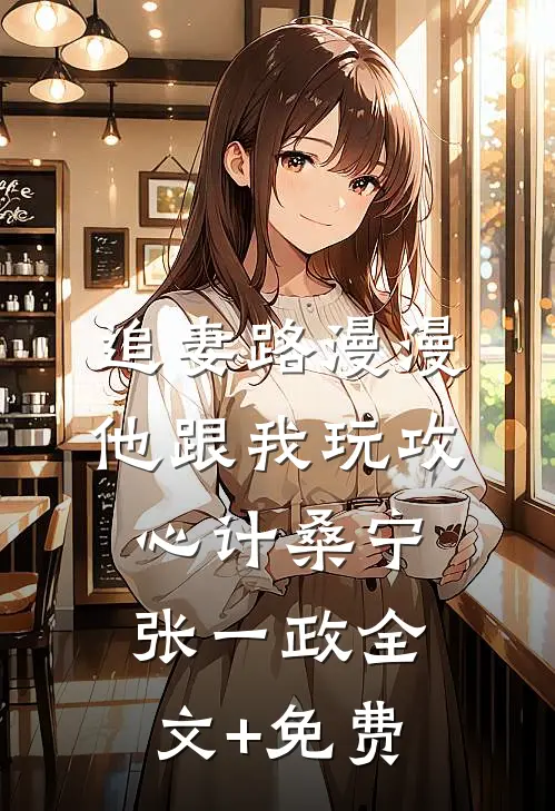 追妻路漫漫，他跟我玩攻心计桑宁张一政全文+免费
