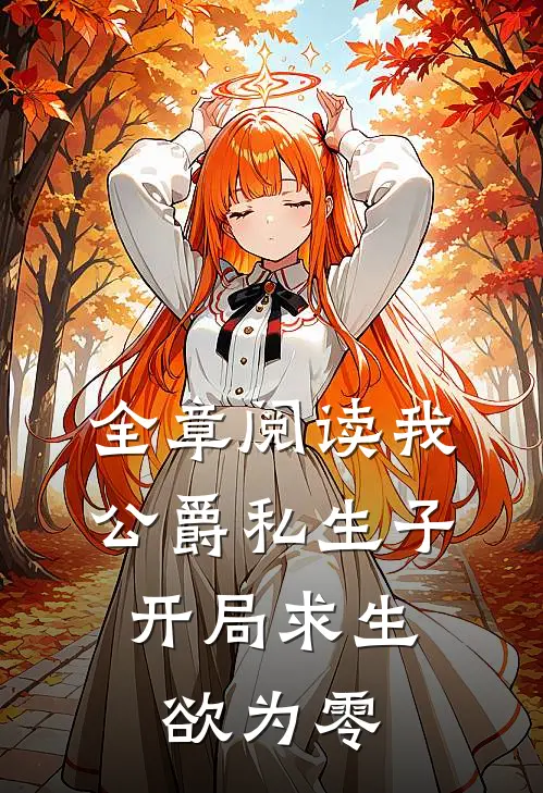 全章阅读我，公爵私生子，开局求生欲为零