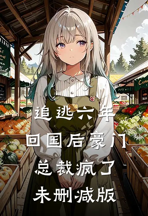 追逃六年，回国后豪门总裁疯了未删减版