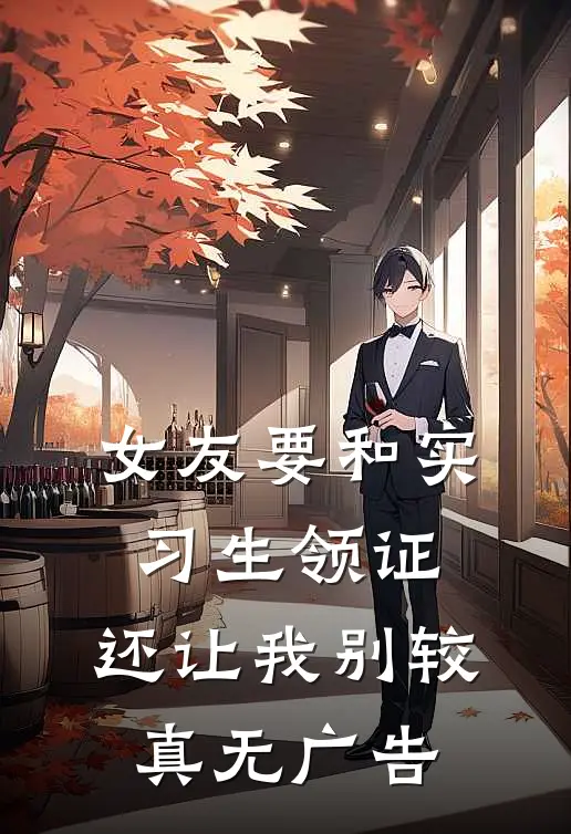 女友要和实习生领证，还让我别较真无广告