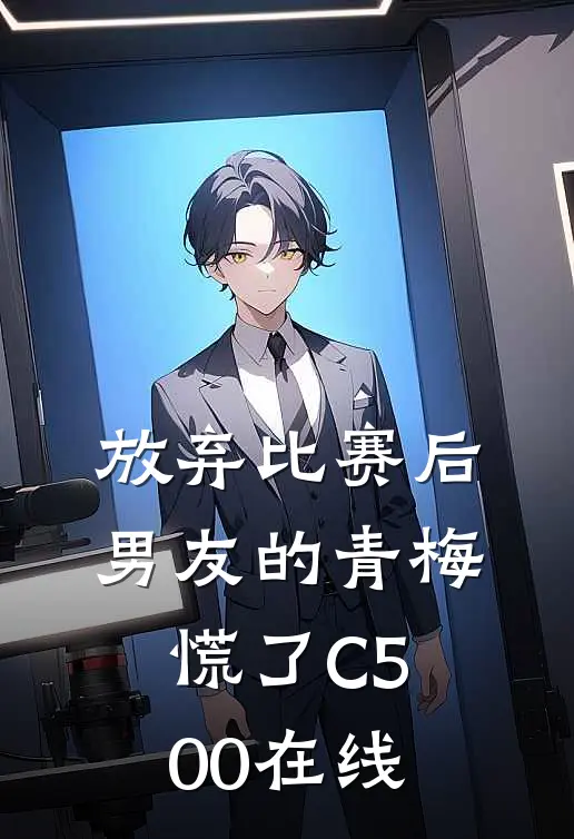 放弃比赛后，男友的青梅慌了C500在线