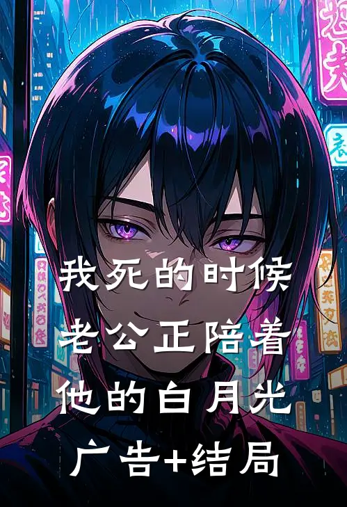 我死的时候，老公正陪着他的白月光广告+结局
