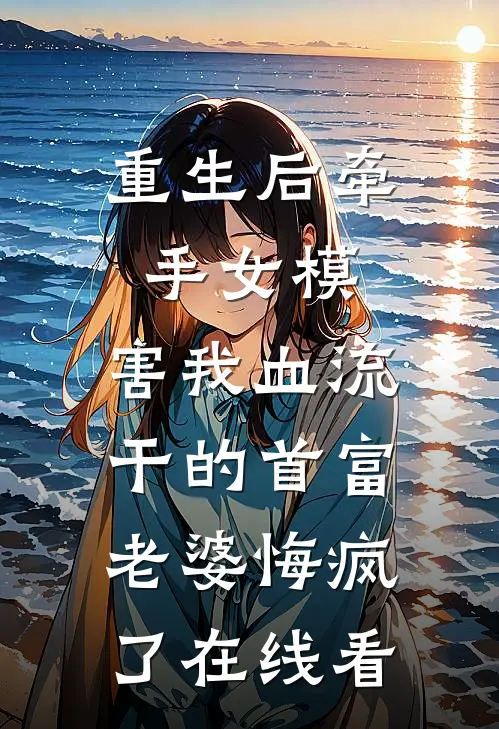 重生后牵手女模，害我血流干的首富老婆悔疯了在线看