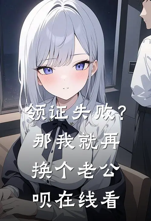 领证失败？那我就再换个老公呗在线看