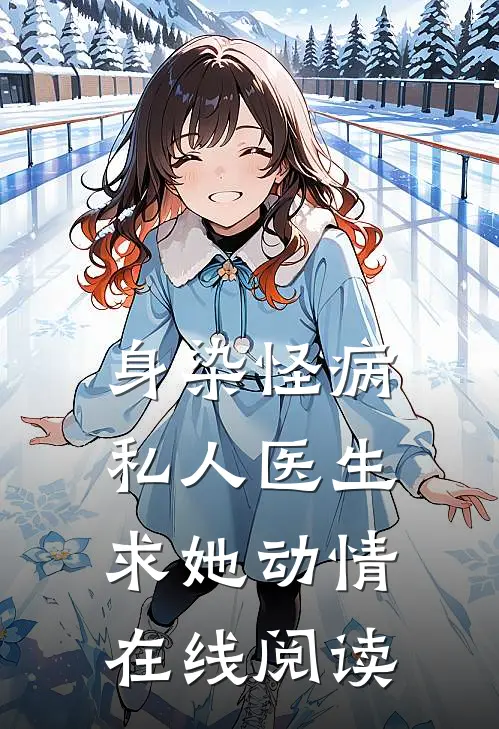 身染怪病，私人医生求她动情在线阅读