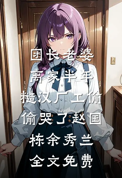 团长老婆离家半年，糙汉厂工偷偷哭了赵国栋余秀兰全文免费