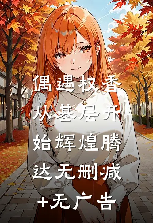 偶遇权香，从基层开始辉煌腾达无删减+无广告