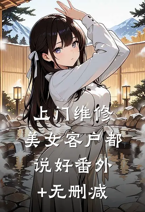 上门维修，美女客户都说好番外+无删减