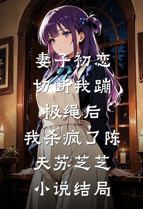 妻子初恋切断我蹦极绳后，我杀疯了陈天苏芝芝小说结局