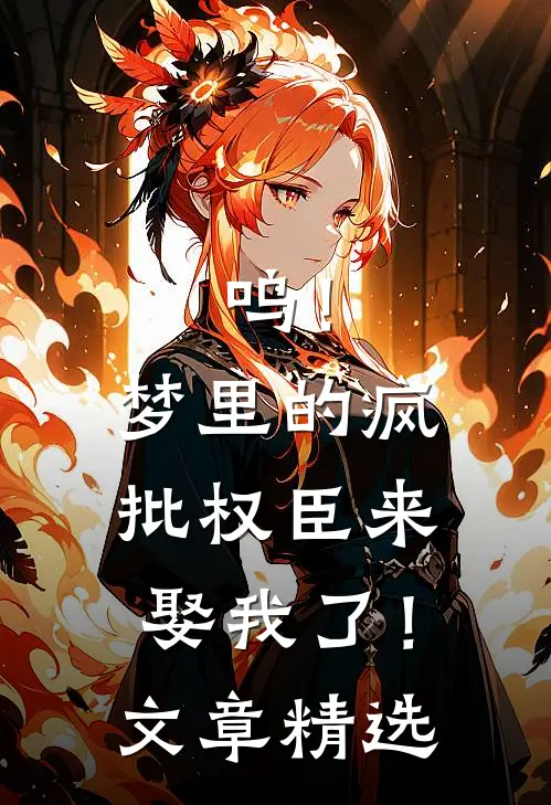 呜！梦里的疯批权臣来娶我了！文章精选