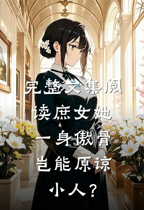 完整文集阅读庶女她一身傲骨，岂能原谅小人？