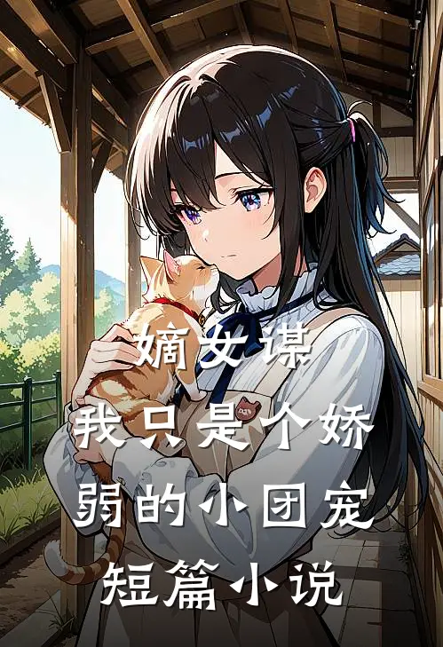 嫡女谋：我只是个娇弱的小团宠短篇小说