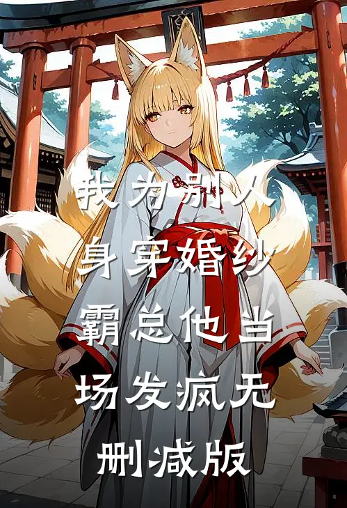 我为别人身穿婚纱，霸总他当场发疯无删减版