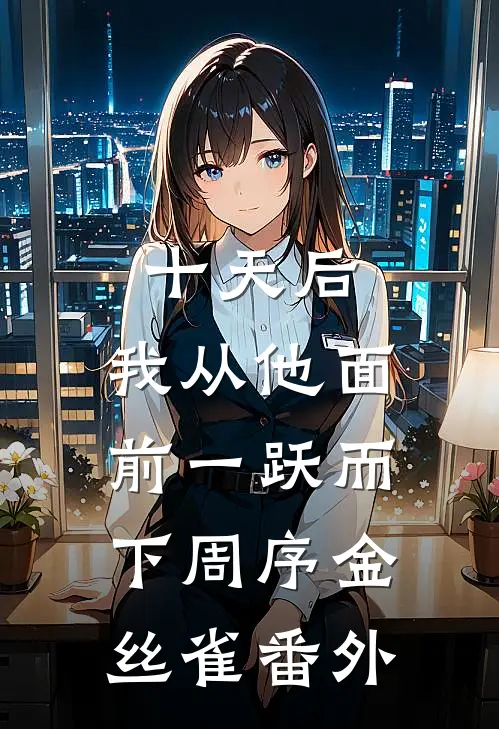 十天后，我从他面前一跃而下周序金丝雀 番外