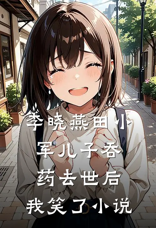 李晓燕田小军儿子吞药去世后，我笑了小说