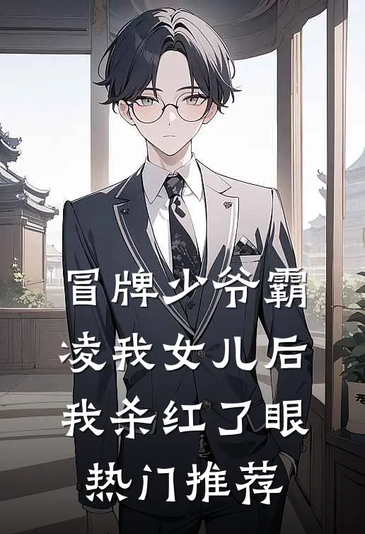 冒牌少爷霸凌我女儿后，我杀红了眼热门推荐