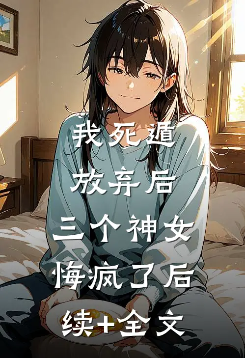 我死遁放弃后，三个神女悔疯了后续+全文