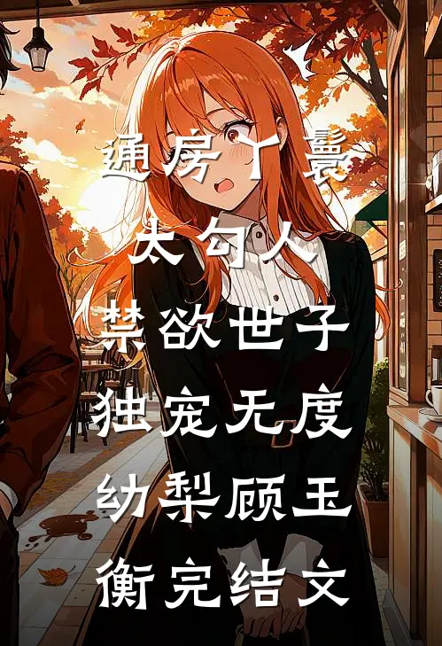 通房丫鬟太勾人，禁欲世子独宠无度幼梨顾玉衡完结文