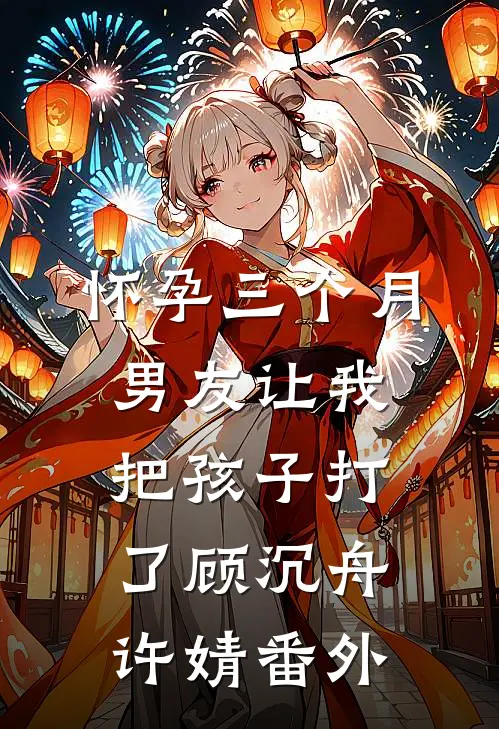 怀孕三个月，男友让我把孩子打了顾沉舟许婧 番外