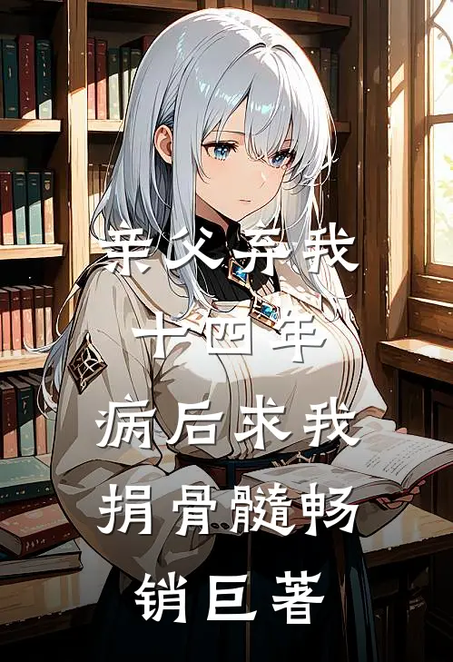 亲父弃我十四年，病后求我捐骨髓畅销巨著