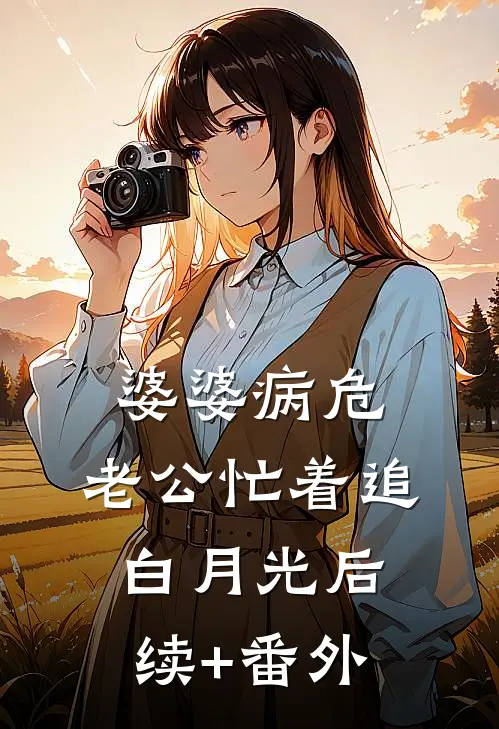 婆婆病危，老公忙着追白月光后续+番外