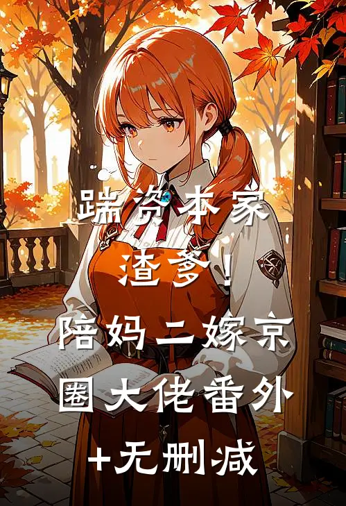 踹资本家渣爹！陪妈二嫁京圈大佬番外+无删减