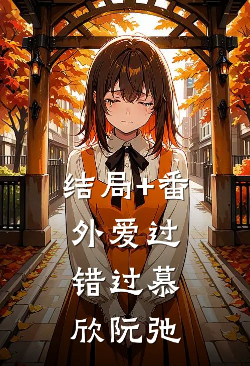 结局+番外爱过，错过慕欣阮弛
